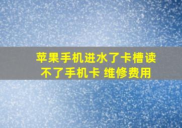 苹果手机进水了卡槽读不了手机卡 维修费用